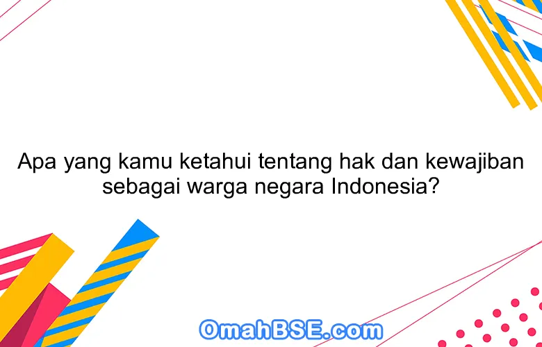 Apa yang kamu ketahui tentang hak dan kewajiban sebagai warga negara Indonesia?