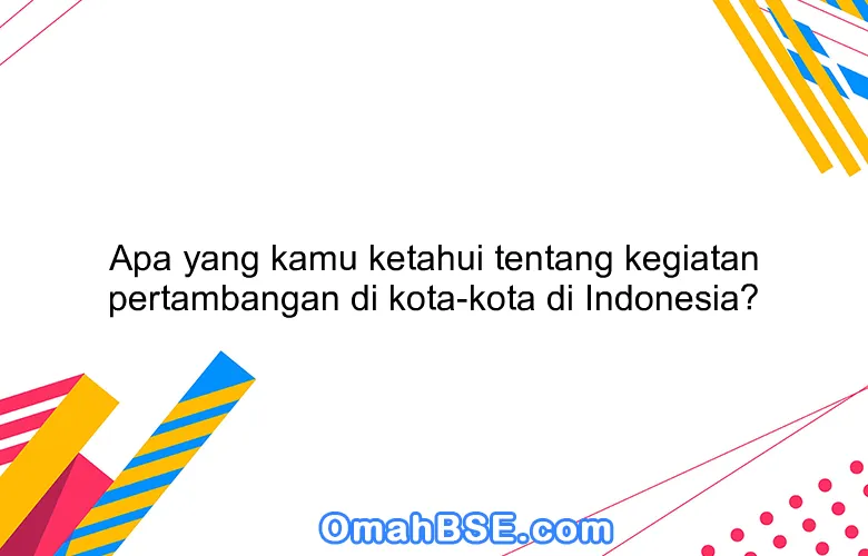 Apa yang kamu ketahui tentang kegiatan pertambangan di kota-kota di Indonesia?