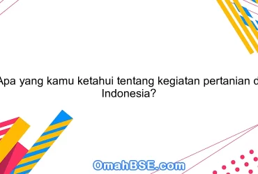 Apa yang kamu ketahui tentang kegiatan pertanian di Indonesia?