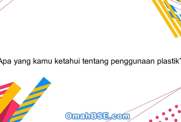 Apa yang kamu ketahui tentang penggunaan plastik?