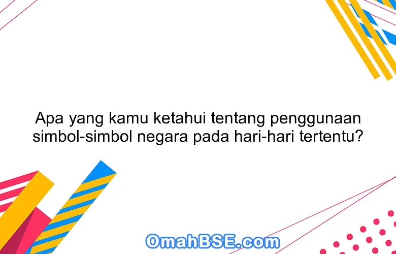 Apa yang kamu ketahui tentang penggunaan simbol-simbol negara pada hari-hari tertentu?