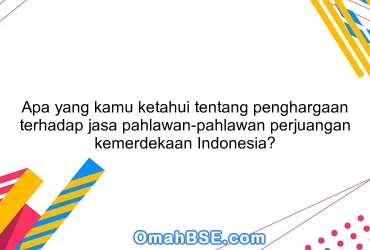 Apa yang kamu ketahui tentang penghargaan terhadap jasa pahlawan-pahlawan perjuangan kemerdekaan Indonesia?