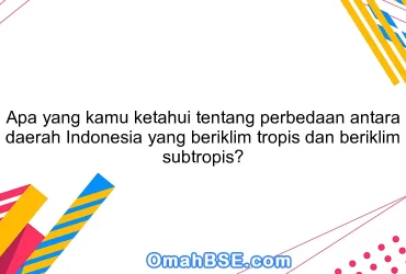 Apa yang kamu ketahui tentang perbedaan antara daerah Indonesia yang beriklim tropis dan beriklim subtropis?