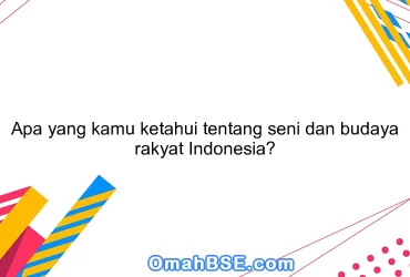 Apa yang kamu ketahui tentang seni dan budaya rakyat Indonesia?