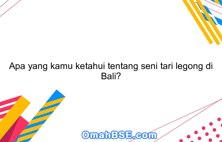 Apa yang kamu ketahui tentang seni tari legong di Bali?