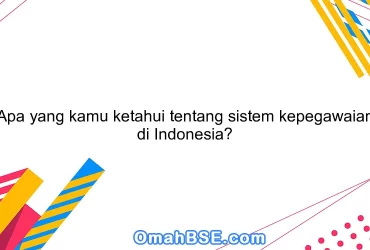 Apa yang kamu ketahui tentang sistem kepegawaian di Indonesia?