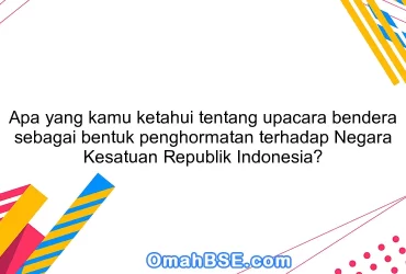 Apa yang kamu ketahui tentang upacara bendera sebagai bentuk penghormatan terhadap Negara Kesatuan Republik Indonesia?