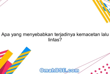 Apa yang menyebabkan terjadinya kemacetan lalu lintas?