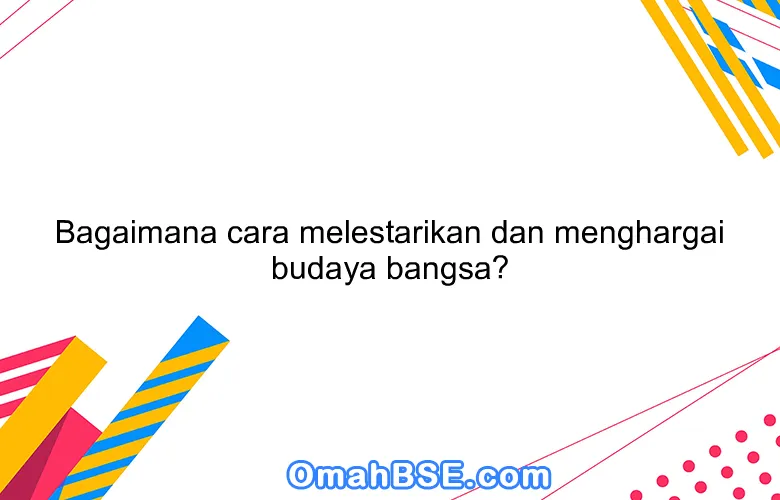 Bagaimana cara melestarikan dan menghargai budaya bangsa?