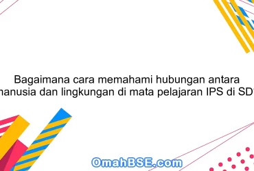 Bagaimana cara memahami hubungan antara manusia dan lingkungan di mata pelajaran IPS di SD?