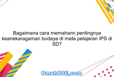 Bagaimana cara memahami pentingnya keanekaragaman budaya di mata pelajaran IPS di SD?