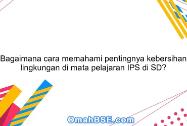 Bagaimana cara memahami pentingnya kebersihan lingkungan di mata pelajaran IPS di SD?