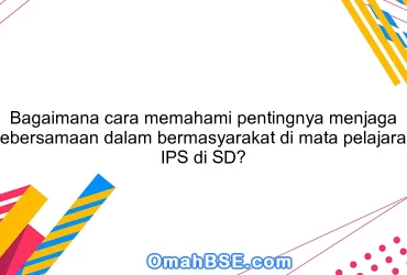 Bagaimana cara memahami pentingnya menjaga kebersamaan dalam bermasyarakat di mata pelajaran IPS di SD?