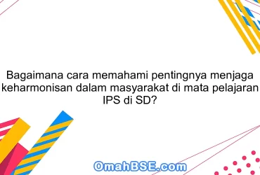 Bagaimana cara memahami pentingnya menjaga keharmonisan dalam masyarakat di mata pelajaran IPS di SD?