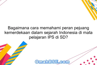 Bagaimana cara memahami peran pejuang kemerdekaan dalam sejarah Indonesia di mata pelajaran IPS di SD?