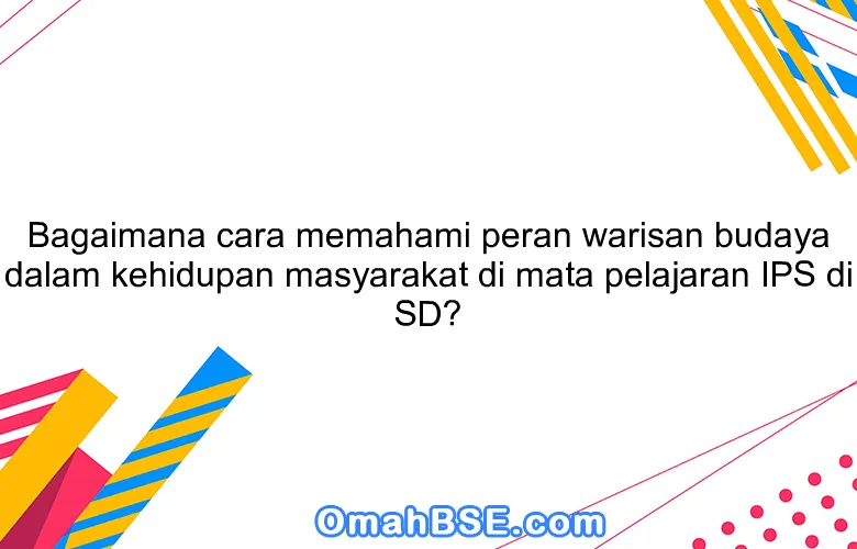 Bagaimana cara memahami peran warisan budaya dalam kehidupan masyarakat di mata pelajaran IPS di SD?