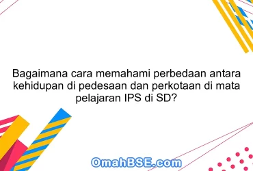 Bagaimana cara memahami perbedaan antara kehidupan di pedesaan dan perkotaan di mata pelajaran IPS di SD?