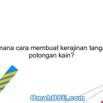 Bagaimana cara membuat kerajinan tangan dari potongan kain?