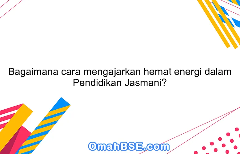 Bagaimana cara mengajarkan hemat energi dalam Pendidikan Jasmani?