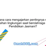 Bagaimana cara mengajarkan pentingnya menjaga kebersihan lingkungan saat berolahraga dalam Pendidikan Jasmani?