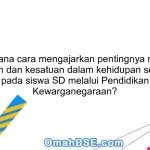 Bagaimana cara mengajarkan pentingnya menjaga persatuan dan kesatuan dalam kehidupan sehari-hari pada siswa SD melalui Pendidikan Kewarganegaraan?