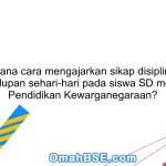 Bagaimana cara mengajarkan sikap disiplin dalam kehidupan sehari-hari pada siswa SD melalui Pendidikan Kewarganegaraan?