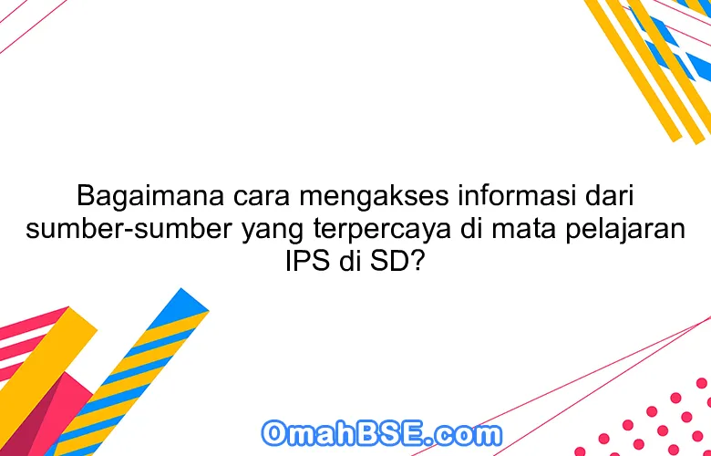 Bagaimana cara mengakses informasi dari sumber-sumber yang terpercaya di mata pelajaran IPS di SD?