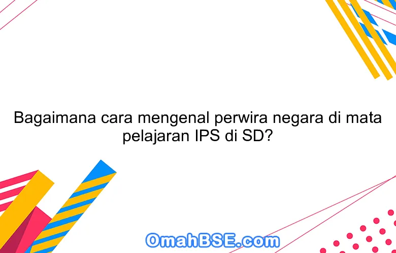 Bagaimana cara mengenal perwira negara di mata pelajaran IPS di SD?