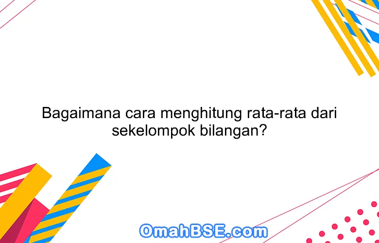 Bagaimana cara menghitung rata-rata dari sekelompok bilangan?