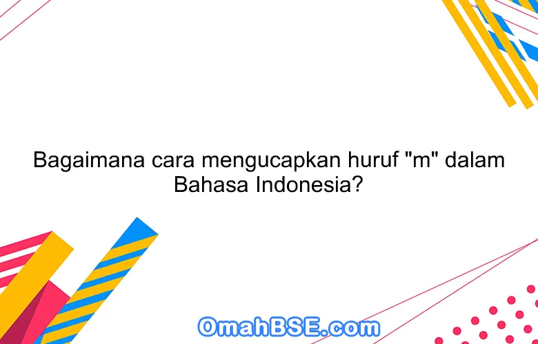 Bagaimana cara mengucapkan huruf "m" dalam Bahasa Indonesia?