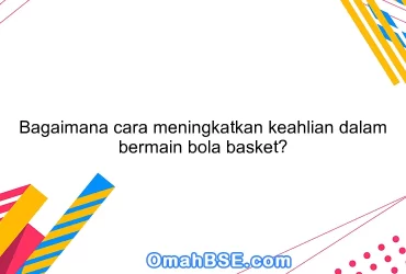 Bagaimana cara meningkatkan keahlian dalam bermain bola basket?