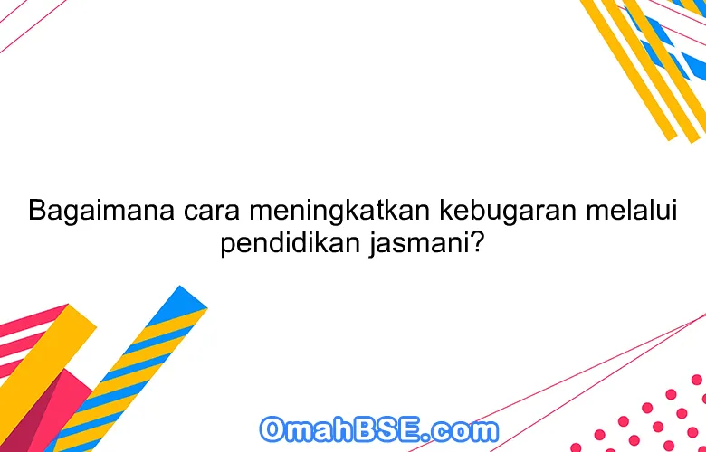 Bagaimana cara meningkatkan kebugaran melalui pendidikan jasmani?