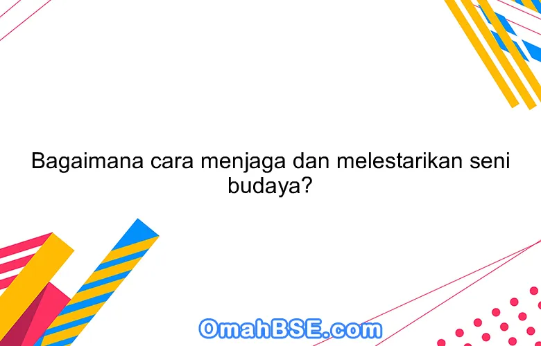 Bagaimana cara menjaga dan melestarikan seni budaya?