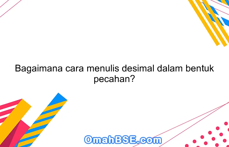 Bagaimana cara menulis desimal dalam bentuk pecahan?