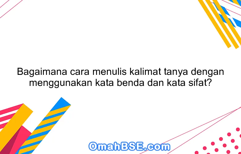 Bagaimana cara menulis kalimat tanya dengan menggunakan kata benda dan kata sifat?