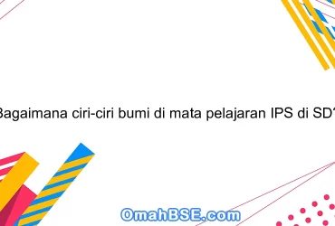 Bagaimana ciri-ciri bumi di mata pelajaran IPS di SD?