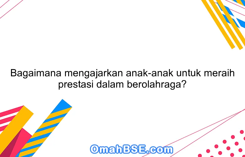 Bagaimana mengajarkan anak-anak untuk meraih prestasi dalam berolahraga?