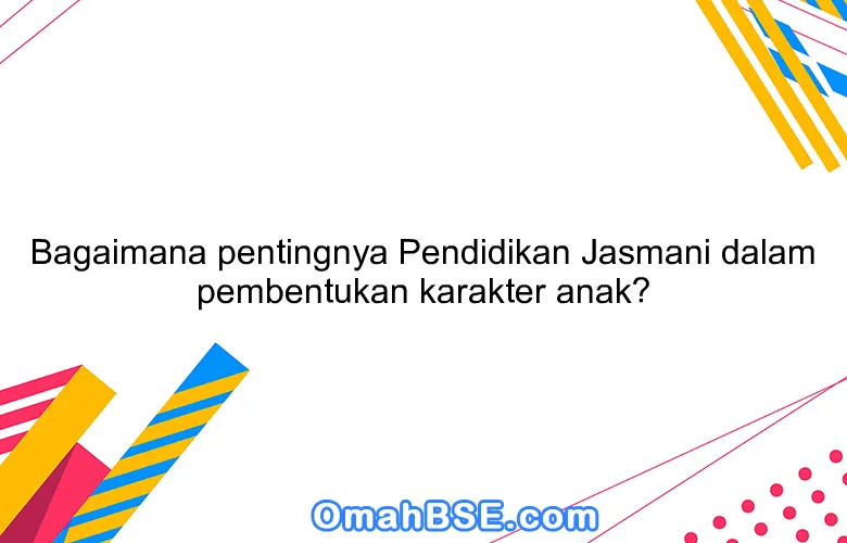 Bagaimana pentingnya Pendidikan Jasmani dalam pembentukan karakter anak?