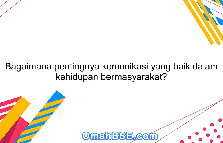 Bagaimana pentingnya komunikasi yang baik dalam kehidupan bermasyarakat?