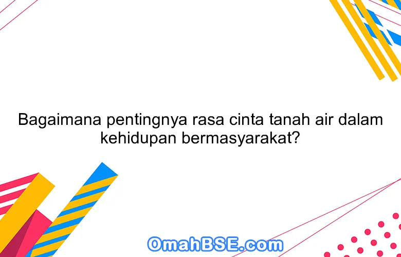 Bagaimana pentingnya rasa cinta tanah air dalam kehidupan bermasyarakat?