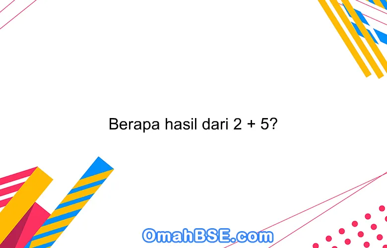 Berapa hasil dari 2 + 5?