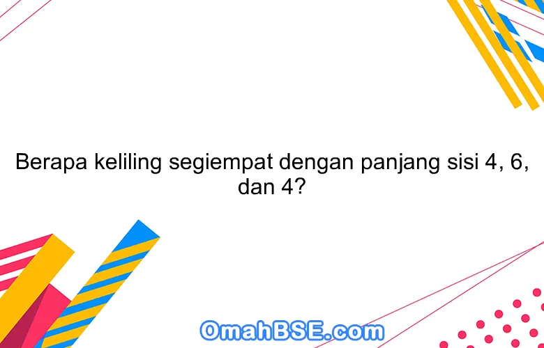 Berapa keliling segiempat dengan panjang sisi 4, 6, dan 4?