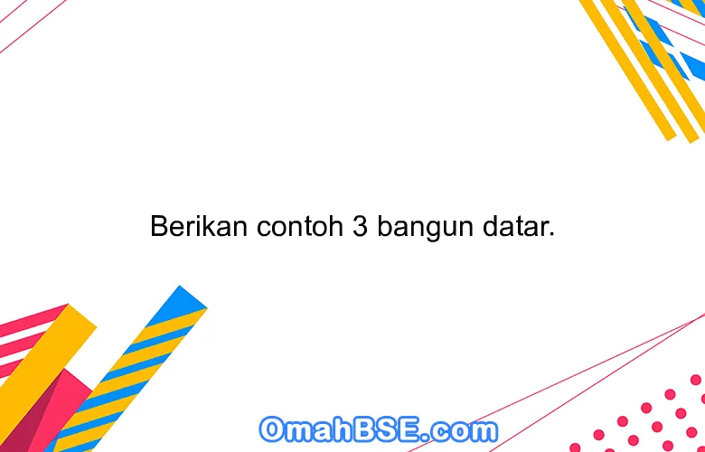 Berikan contoh 3 bangun datar.