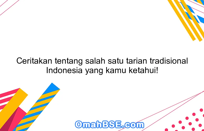 Ceritakan tentang salah satu tarian tradisional Indonesia yang kamu ketahui!