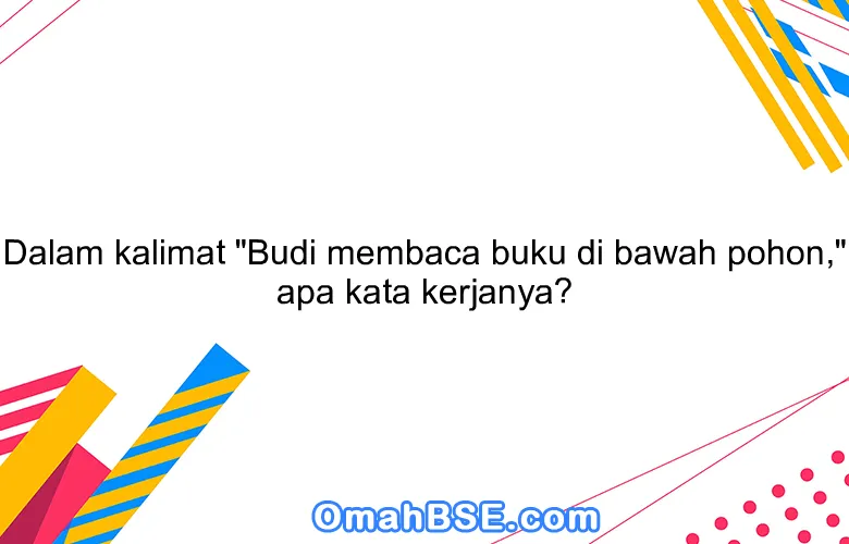 Dalam kalimat "Budi membaca buku di bawah pohon," apa kata kerjanya?