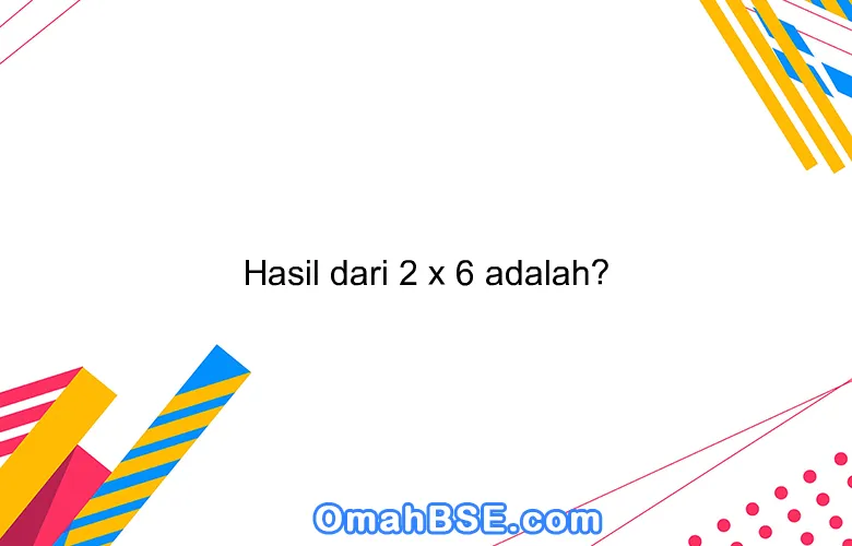 Hasil dari 2 x 6 adalah?