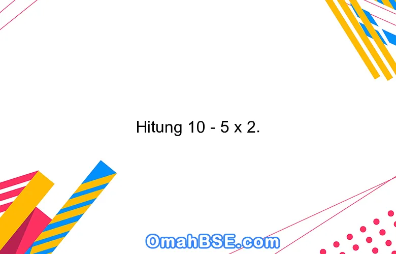 Hitung 10 - 5 x 2.