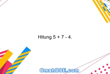 Hitung 5 + 7 - 4.