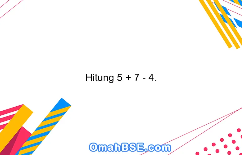 Hitung 5 + 7 - 4.