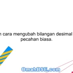 Jelaskan cara mengubah bilangan desimal menjadi pecahan biasa.